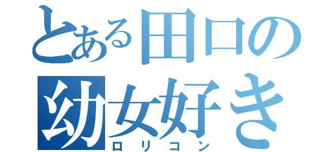 とある田口の幼女好き（ロリコン）