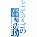 とあるカサゴの音楽活動（ｂｙケミカル）