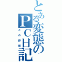 とある変態のＰＣ日記（この野郎）