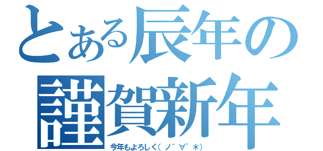 とある辰年の謹賀新年（今年もよろしく（ノ´∀｀＊））