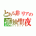 とある非リアの孤独聖夜（クリボッチ）