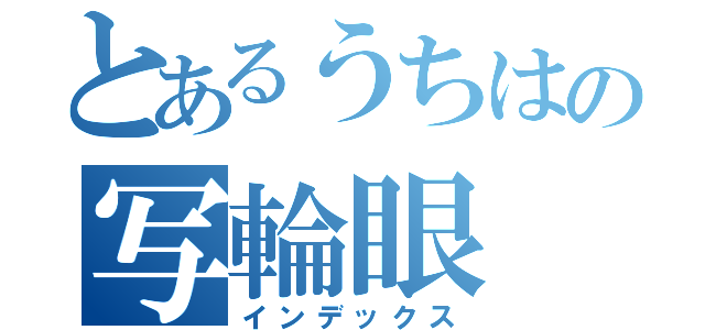 とあるうちはの写輪眼（インデックス）