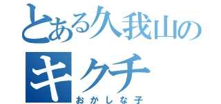 とある久我山のキクチ（おかしな子）