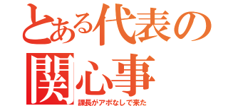 とある代表の関心事（課長がアポなしで来た）