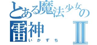 とある魔法少女の雷神Ⅱ（いかずち）