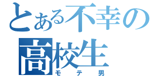 とある不幸の高校生（モテ男）