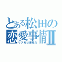 とある松田の恋愛事情Ⅱ（リア充は爆発だ）