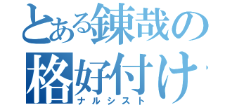 とある錬哉の格好付け（ナルシスト）