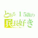 とある１５歳の兵長好き（兵長「エレン…（結婚しよ…）」）