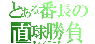 とある番長の直球勝負（キュアマーチ）