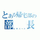 とある帰宅部の部　　長（ヒキニート）