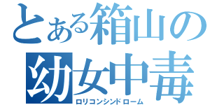 とある箱山の幼女中毒（ロリコンシンドローム）