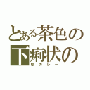 とある茶色の下痢状の（朝カレー）