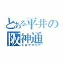 とある平井の阪神通（もはやマニア）