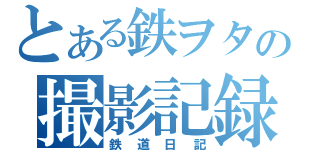 とある鉄ヲタの撮影記録（鉄道日記）