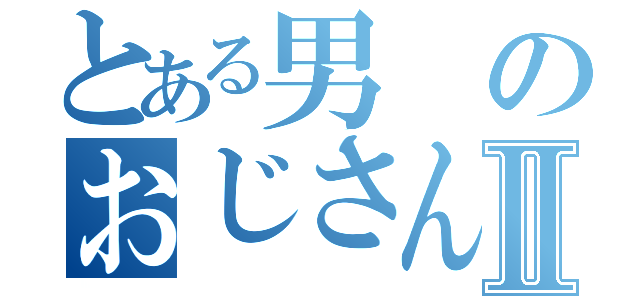 とある男のおじさん構文Ⅱ（）