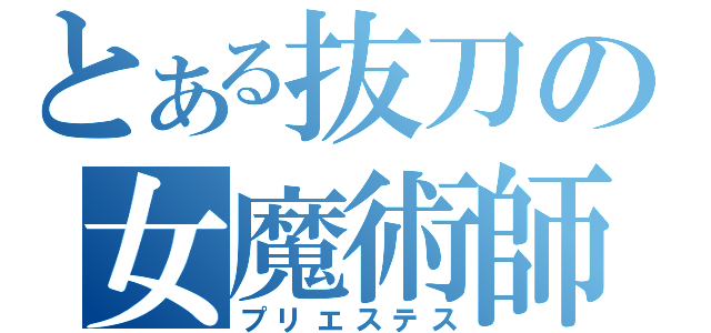 とある抜刀の女魔術師（プリエステス）