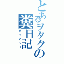 とあるヲタクの糞日記（ダイアリー）