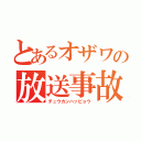 とあるオザワの放送事故（チュウカンハッピョウ）