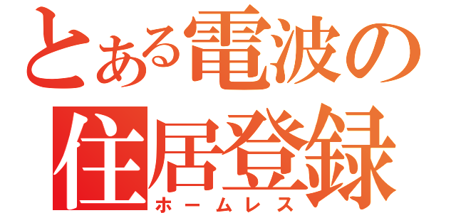 とある電波の住居登録（ホームレス）