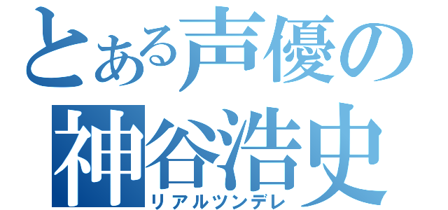 とある声優の神谷浩史（リアルツンデレ）