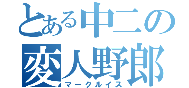 とある中二の変人野郎（マークルイス）