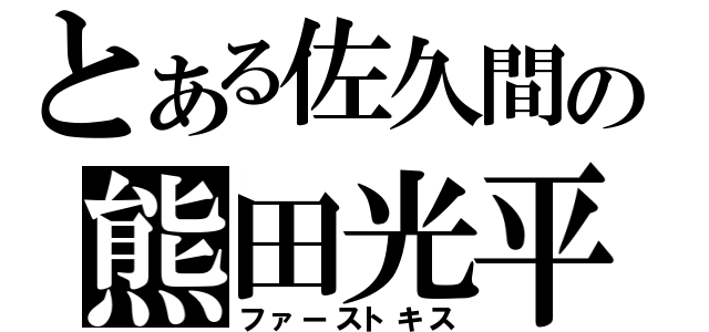 とある佐久間の熊田光平（ファーストキス）