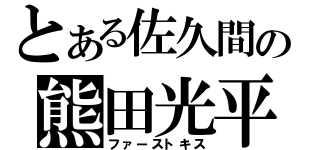 とある佐久間の熊田光平（ファーストキス）