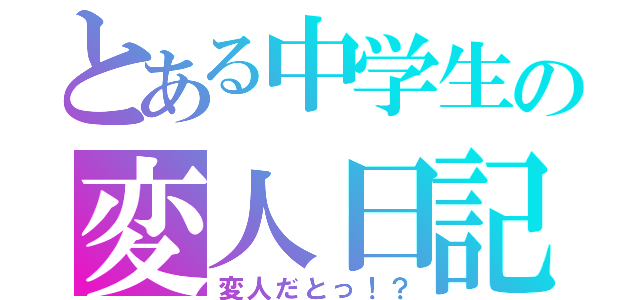 とある中学生の変人日記（変人だとっ！？）