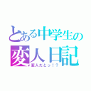 とある中学生の変人日記（変人だとっ！？）