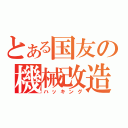 とある国友の機械改造（ハッキング）