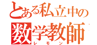 とある私立中の数学教師（レモン）