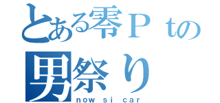 とある零Ｐｔの男祭り（ｎｏｗ ｓｉ ｃａｒ）