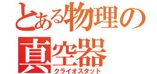 とある物理の真空器（クライオスタット）