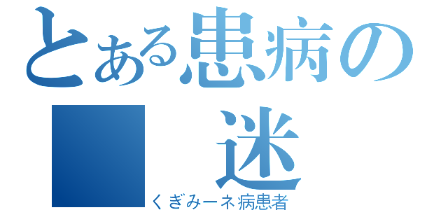 とある患病の釘宮迷ー（くぎみーネ病患者）