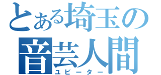 とある埼玉の音芸人間（ユビーター）