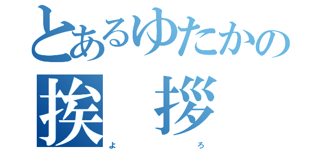 とあるゆたかの挨 拶     （よ             ろ）