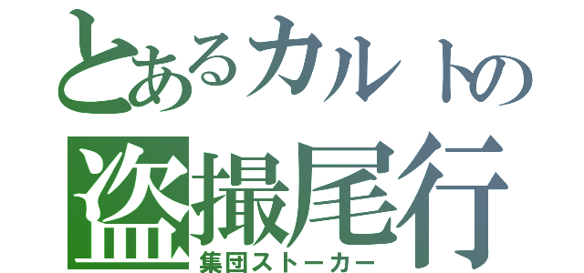 とあるカルトの盗撮尾行（集団ストーカー）