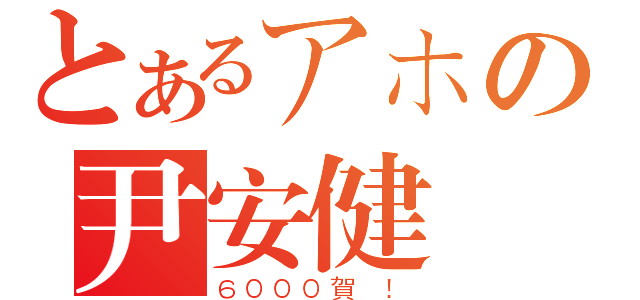 とあるアホの尹安健（６０００賀 ！）