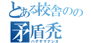 とある校舎のの矛盾禿（ハゲヤマナシオ）