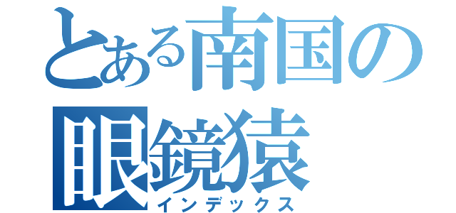 とある南国の眼鏡猿（インデックス）