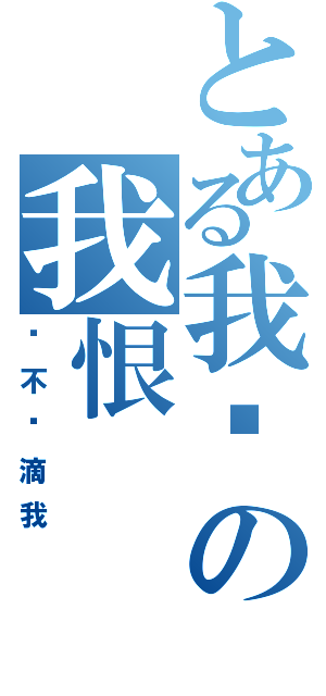 とある我爱の我恨（你不懂滴我）