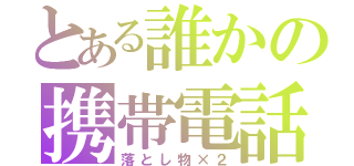 とある誰かの携帯電話（落とし物×２）