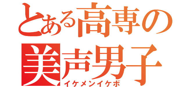 とある高専の美声男子（イケメンイケボ）