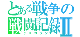 とある戦争の戦闘記録Ⅱ（チョコラン）