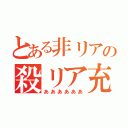 とある非リアの殺リア充（ああああああ）