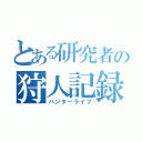 とある研究者の狩人記録（ハンターライフ）