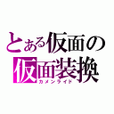 とある仮面の仮面装換（カメンライド）