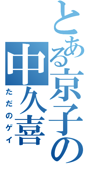 とある京子の中久喜Ⅱ（ただのゲイ）