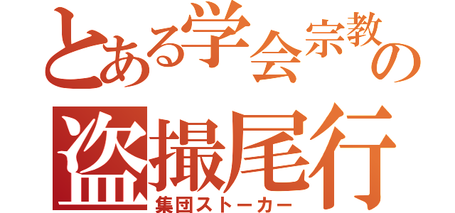 とある学会宗教の盗撮尾行（集団ストーカー）